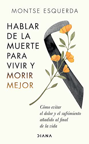 Portada de Hablar de la Muerte Para Vivir Y Morir Mejor Cómo Evitar Dolor Y Sufrimiento Añadido Al Final de la Vida