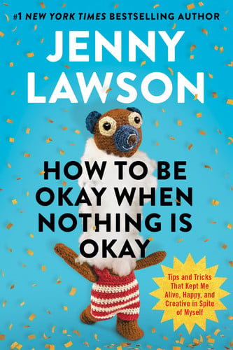 Portada de How to Be Okay When Nothing Is Okay: Tips and Tricks That Kept Me Alive, Happy, and Creative in Spite of Myself